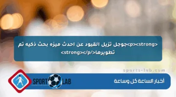 <p><strong>جوجل تزيل القيود عن أحدث ميزة بحث ذكية تم تطويرها</strong></p>